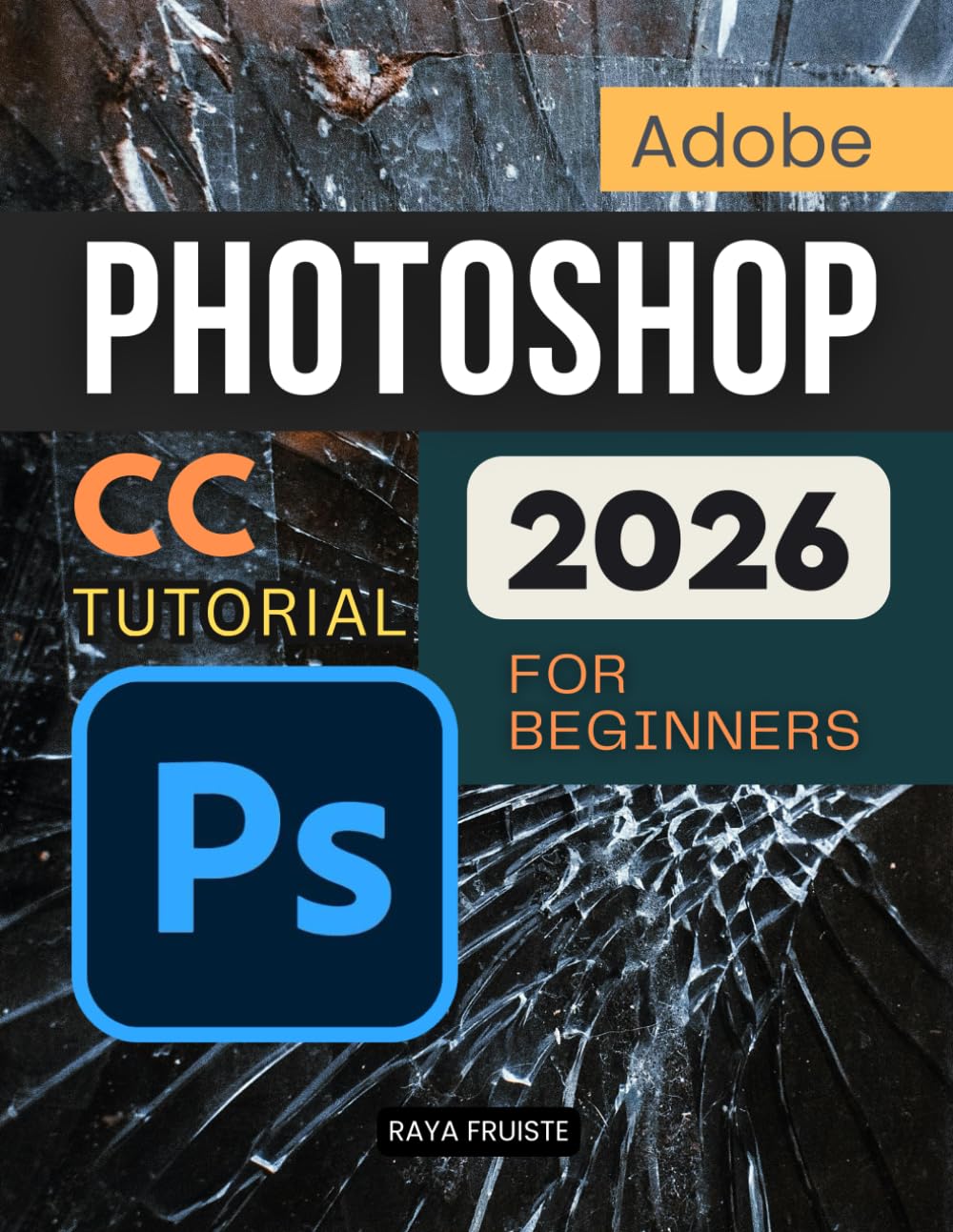 Adobe Photoshop CC Tutorial 2026 For Beginners: A Complete Step By Step Guide To Learning Image Editing Digital Art Retouching And Creative Design Skills With Confidence And Professional Workflow eBaydiy Tools