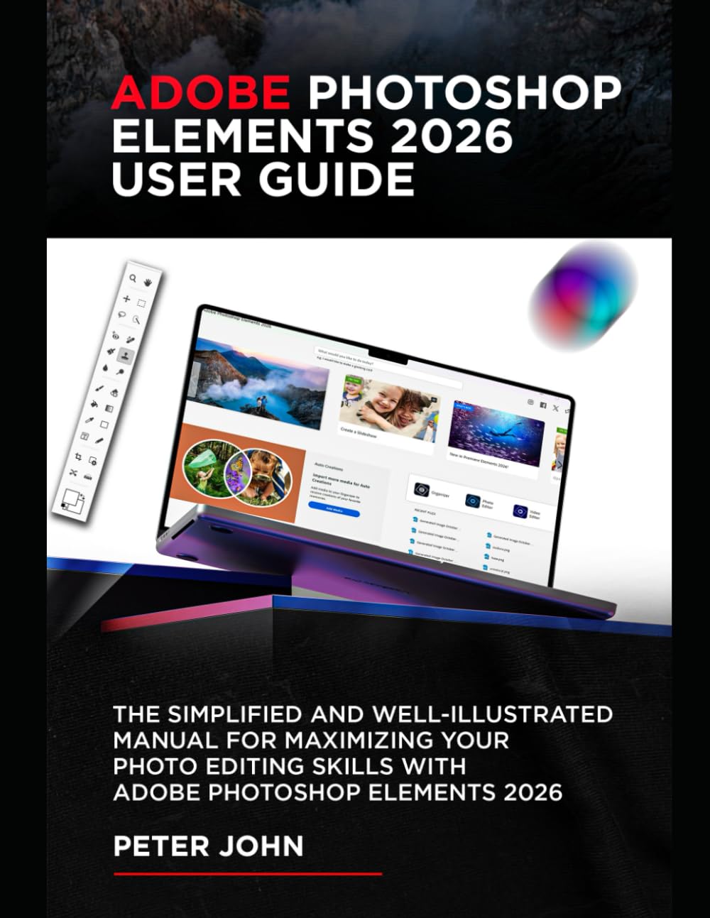 ADOBE PHOTOSHOP ELEMENTS 2026 USER GUIDE: THE SIMPLIFIED AND WELL-ILLUSTRATED MANUAL FOR MAXIMIZING YOUR PHOTO EDITING SKILLS WITH ADOBE PHOTOSHOP ELEMENTS 2026 eBaydiy Tools