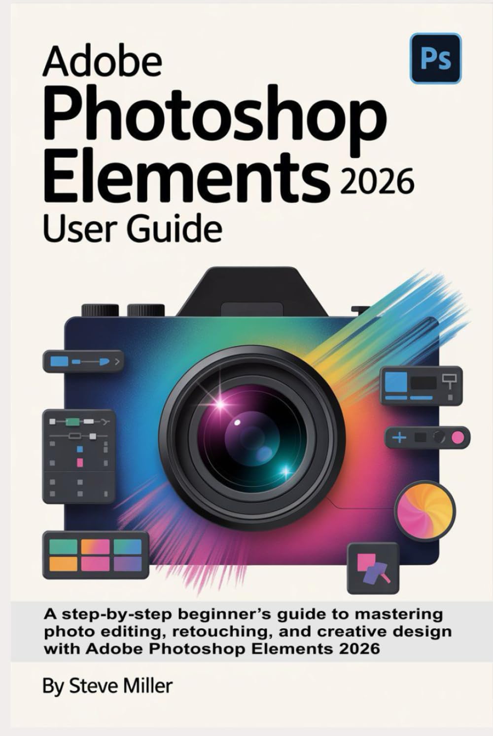 Adobe Photoshop Elements 2026 User Guide: A Step-by-Step Beginner’s Guide to Mastering Photo Editing, Retouching, and Creative Design with Adobe Photoshop Elements 2026 eBaydiy Tools
