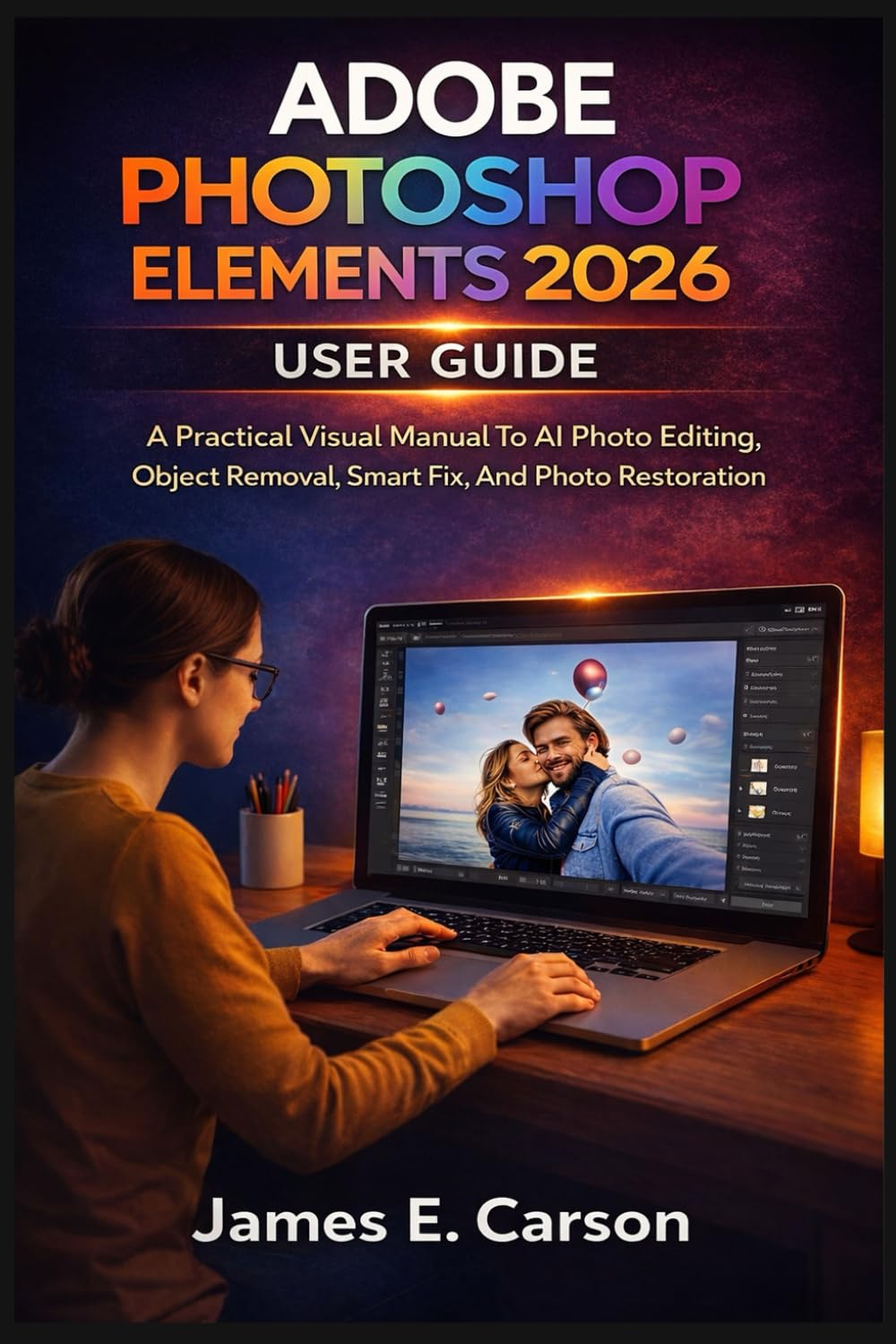 ADOBE PHOTOSHOP ELEMENTS 2026 USER GUIDE: A Practical Visual Manual To AI Photo Editing, Object Removal, Smart Fix, And Photo Restoration eBaydiy Tools